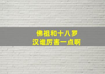 佛祖和十八罗汉谁厉害一点啊