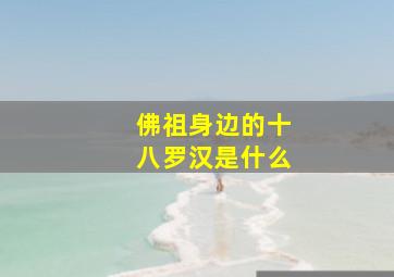 佛祖身边的十八罗汉是什么