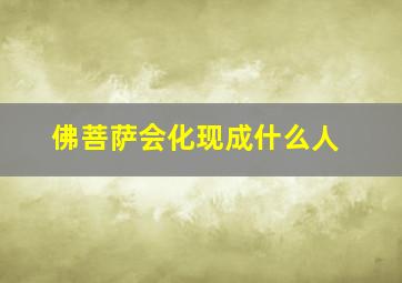 佛菩萨会化现成什么人