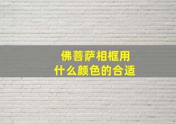 佛菩萨相框用什么颜色的合适