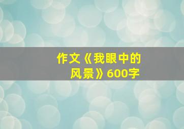 作文《我眼中的风景》600字