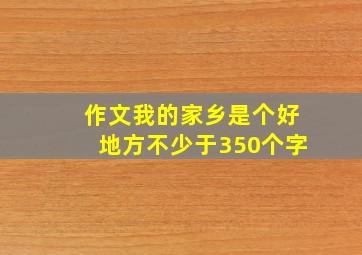 作文我的家乡是个好地方不少于350个字