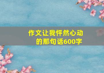 作文让我怦然心动的那句话600字