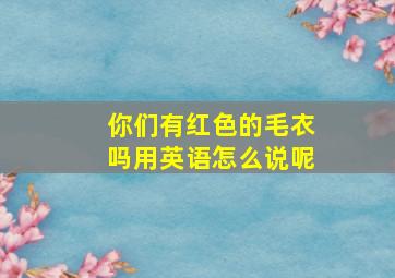 你们有红色的毛衣吗用英语怎么说呢