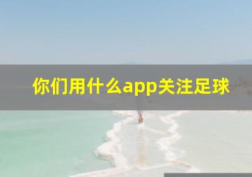 你们用什么app关注足球