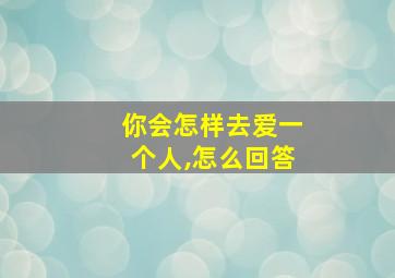 你会怎样去爱一个人,怎么回答