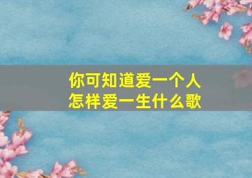 你可知道爱一个人怎样爱一生什么歌