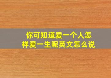 你可知道爱一个人怎样爱一生呢英文怎么说