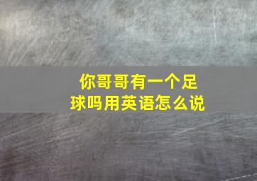 你哥哥有一个足球吗用英语怎么说