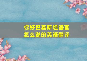 你好巴基斯坦语言怎么说的英语翻译