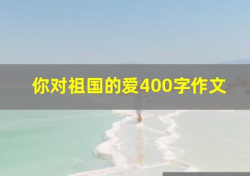 你对祖国的爱400字作文