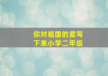 你对祖国的爱写下来小学二年级