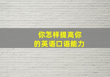 你怎样提高你的英语口语能力