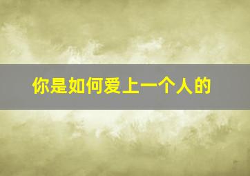 你是如何爱上一个人的