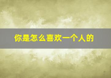 你是怎么喜欢一个人的