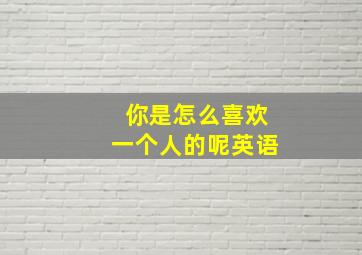 你是怎么喜欢一个人的呢英语