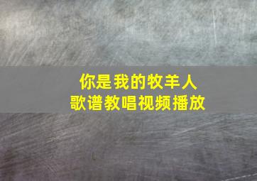 你是我的牧羊人歌谱教唱视频播放