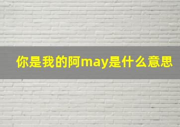 你是我的阿may是什么意思