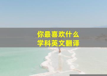 你最喜欢什么学科英文翻译