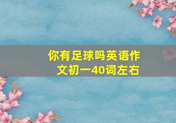 你有足球吗英语作文初一40词左右