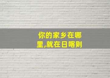 你的家乡在哪里,就在日喀则