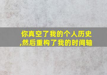 你真空了我的个人历史,然后重构了我的时间轴