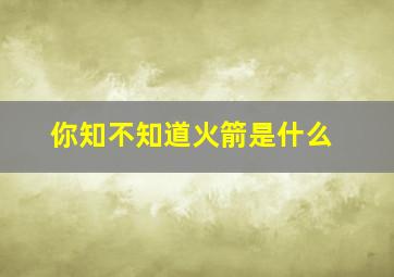 你知不知道火箭是什么