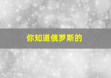 你知道俄罗斯的