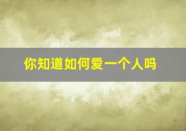 你知道如何爱一个人吗