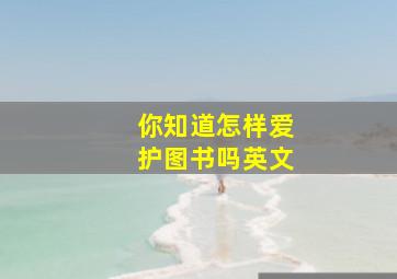 你知道怎样爱护图书吗英文