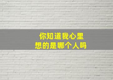 你知道我心里想的是哪个人吗