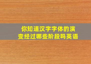 你知道汉字字体的演变经过哪些阶段吗英语