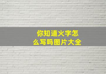 你知道火字怎么写吗图片大全