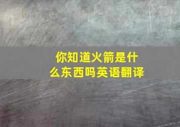 你知道火箭是什么东西吗英语翻译