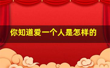 你知道爱一个人是怎样的