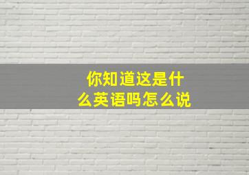 你知道这是什么英语吗怎么说