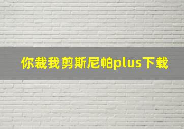 你裁我剪斯尼帕plus下载