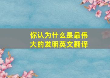 你认为什么是最伟大的发明英文翻译