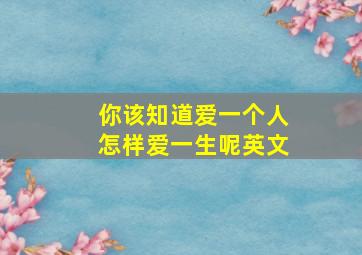 你该知道爱一个人怎样爱一生呢英文