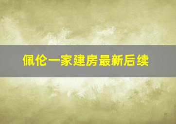 佩伦一家建房最新后续