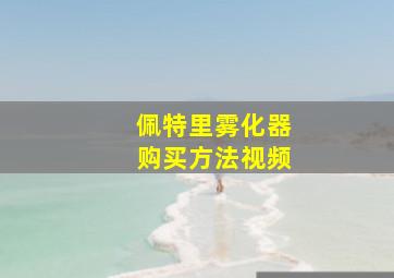 佩特里雾化器购买方法视频