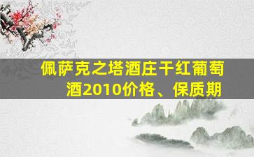 佩萨克之塔酒庄干红葡萄酒2010价格、保质期