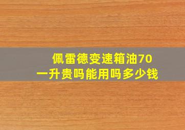 佩雷德变速箱油70一升贵吗能用吗多少钱