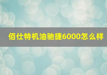 佰仕特机油驰捷6000怎么样