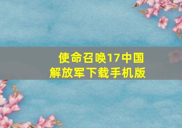 使命召唤17中国解放军下载手机版