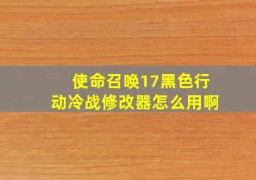 使命召唤17黑色行动冷战修改器怎么用啊