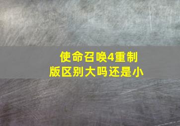 使命召唤4重制版区别大吗还是小