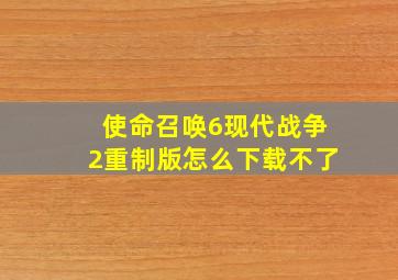 使命召唤6现代战争2重制版怎么下载不了