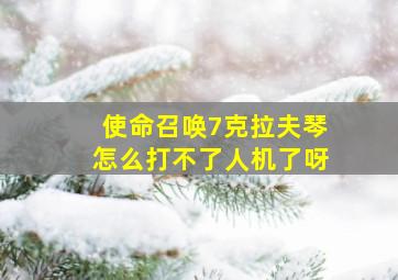 使命召唤7克拉夫琴怎么打不了人机了呀