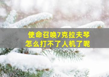 使命召唤7克拉夫琴怎么打不了人机了呢